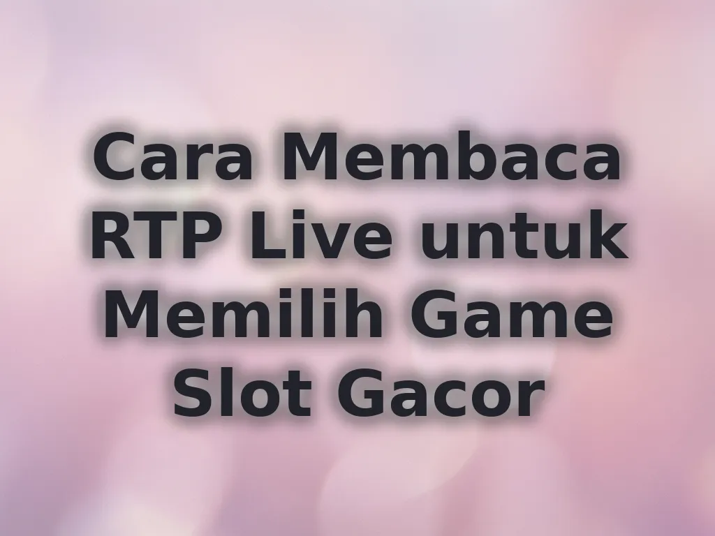 Cara Membaca RTP Live untuk Memilih Game Slot Gacor