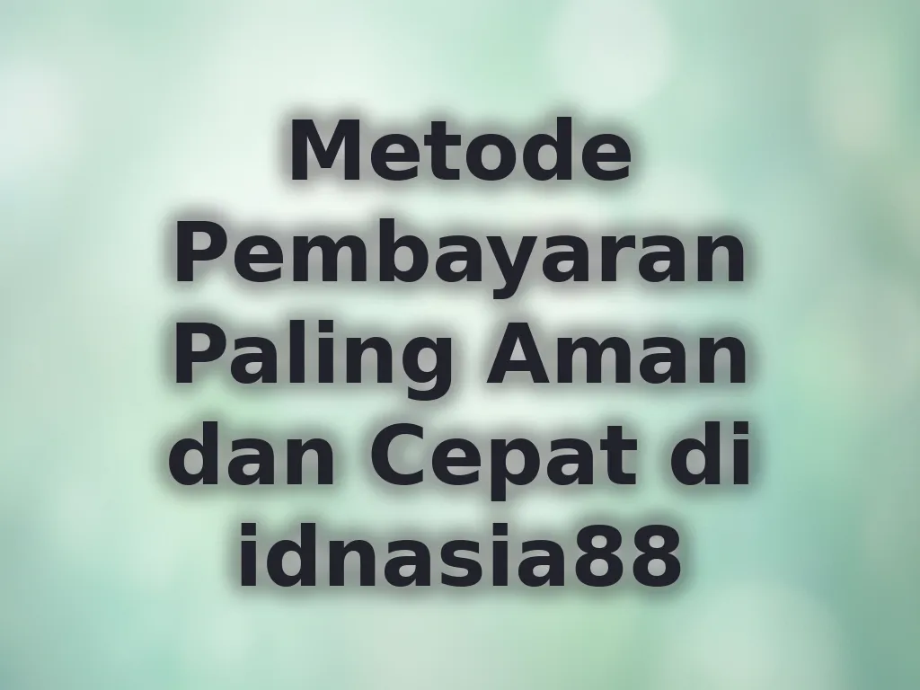 Metode Pembayaran Paling Aman dan Cepat di idnasia88